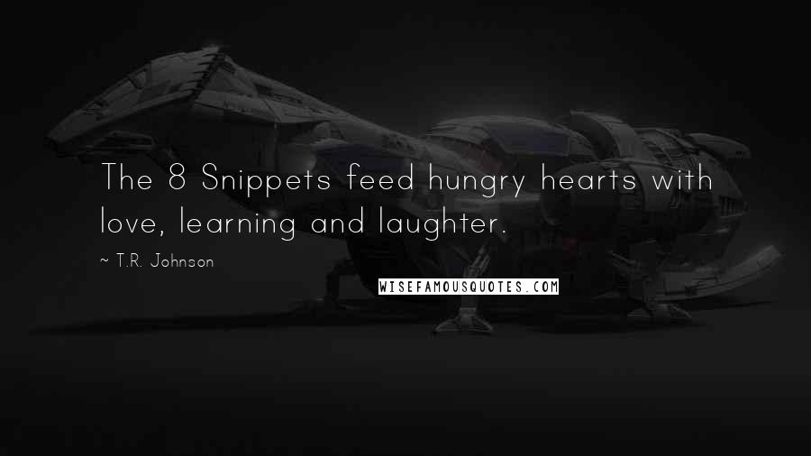 T.R. Johnson Quotes: The 8 Snippets feed hungry hearts with love, learning and laughter.