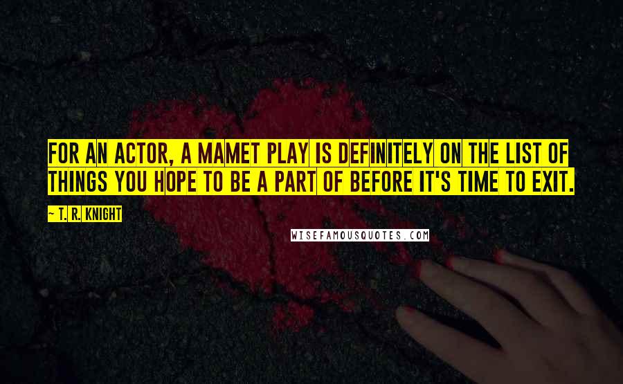 T. R. Knight Quotes: For an actor, a Mamet play is definitely on the list of things you hope to be a part of before it's time to exit.