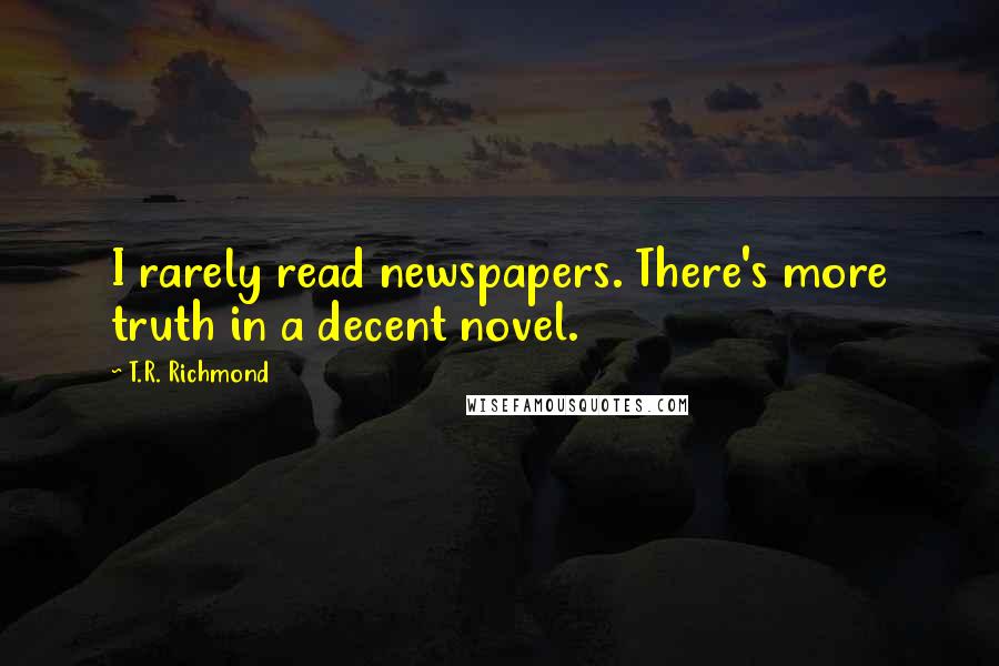 T.R. Richmond Quotes: I rarely read newspapers. There's more truth in a decent novel.