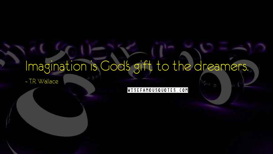 T.R. Wallace Quotes: Imagination is God's gift to the dreamers.