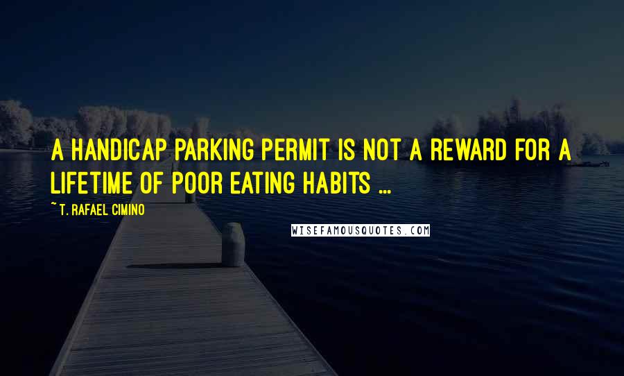 T. Rafael Cimino Quotes: A handicap parking permit is not a reward for a lifetime of poor eating habits ...