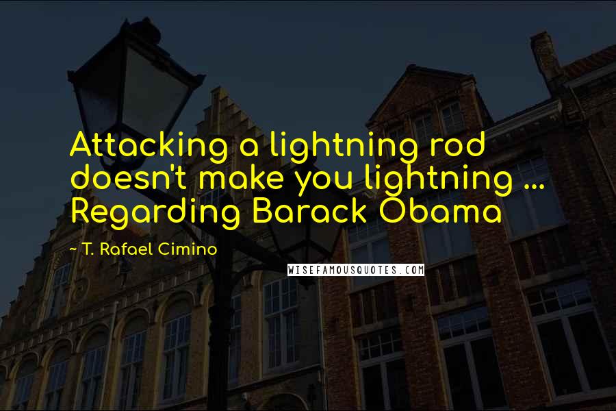 T. Rafael Cimino Quotes: Attacking a lightning rod doesn't make you lightning ... Regarding Barack Obama