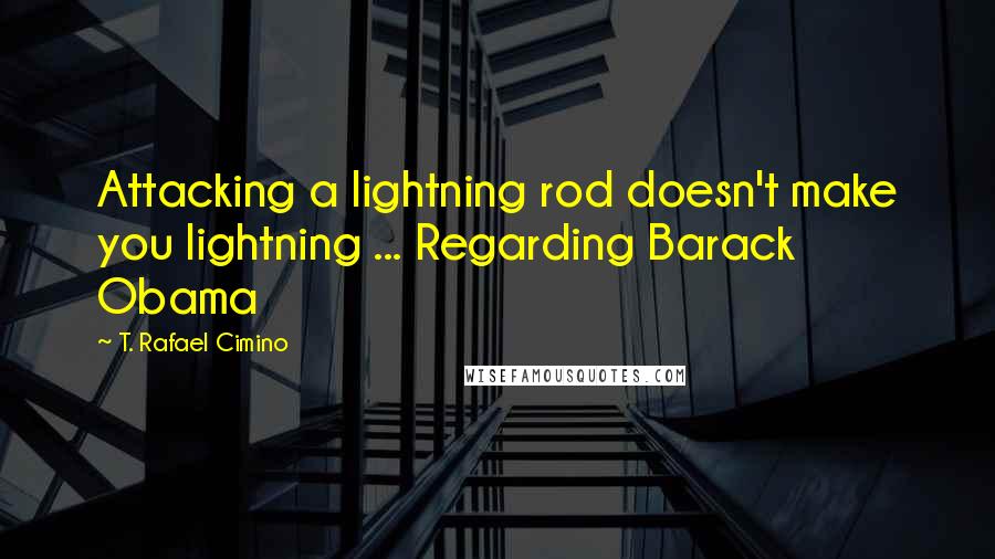 T. Rafael Cimino Quotes: Attacking a lightning rod doesn't make you lightning ... Regarding Barack Obama