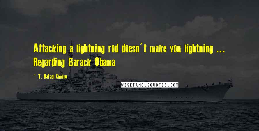 T. Rafael Cimino Quotes: Attacking a lightning rod doesn't make you lightning ... Regarding Barack Obama