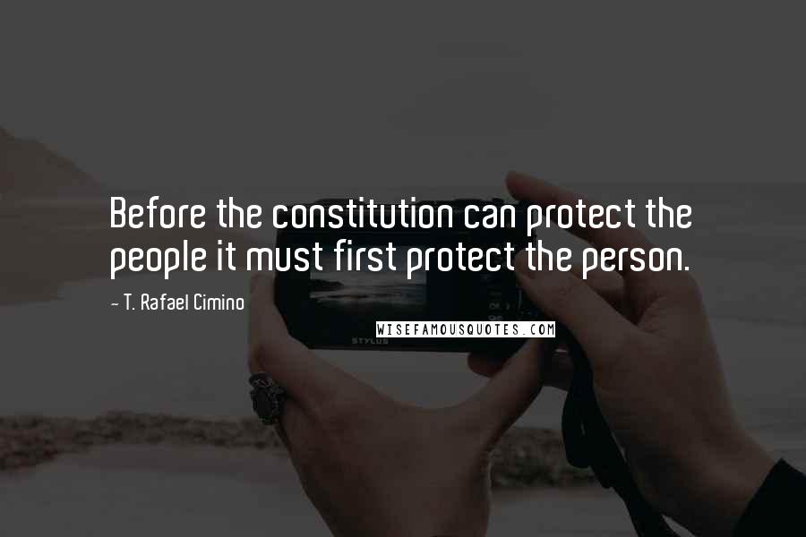 T. Rafael Cimino Quotes: Before the constitution can protect the people it must first protect the person.