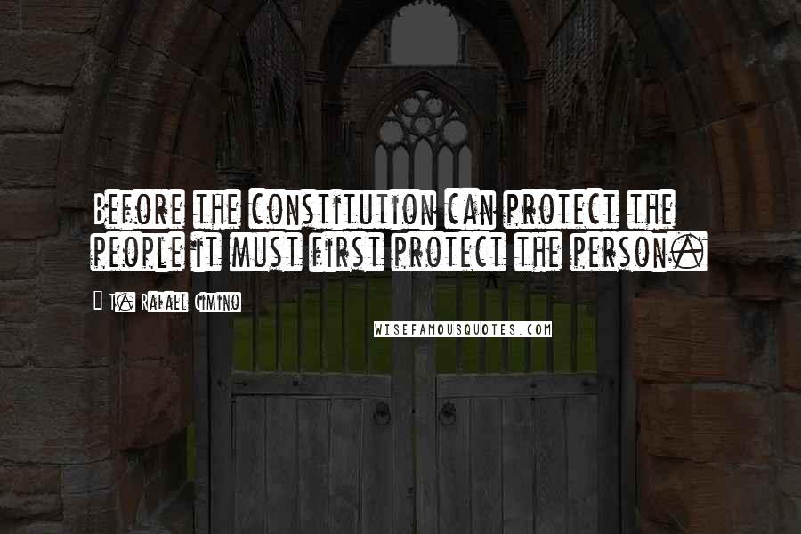 T. Rafael Cimino Quotes: Before the constitution can protect the people it must first protect the person.