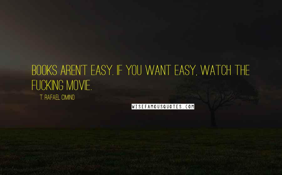 T. Rafael Cimino Quotes: Books aren't easy. If you want easy, watch the fucking movie.