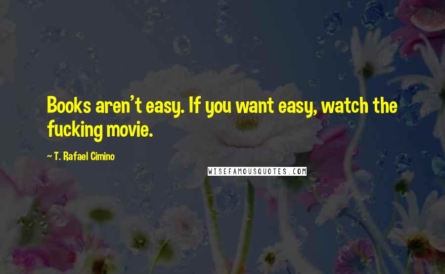 T. Rafael Cimino Quotes: Books aren't easy. If you want easy, watch the fucking movie.