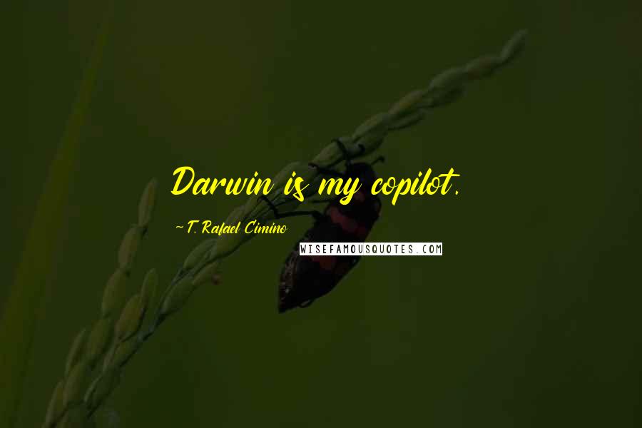 T. Rafael Cimino Quotes: Darwin is my copilot.