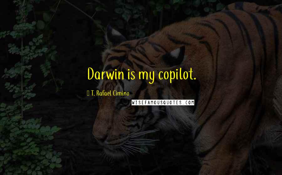 T. Rafael Cimino Quotes: Darwin is my copilot.