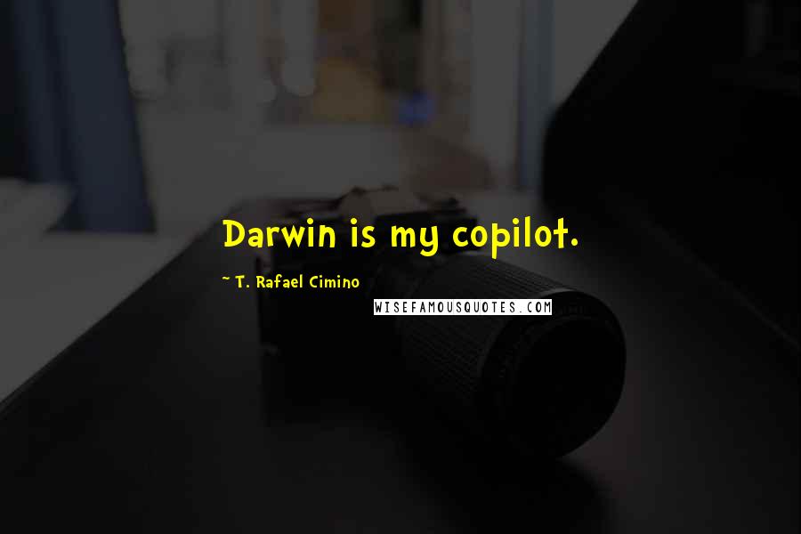 T. Rafael Cimino Quotes: Darwin is my copilot.