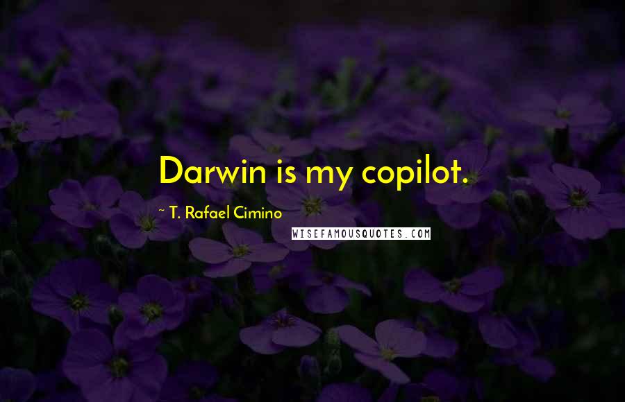 T. Rafael Cimino Quotes: Darwin is my copilot.