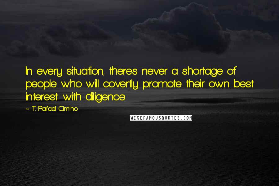 T. Rafael Cimino Quotes: In every situation, there's never a shortage of people who will covertly promote their own best interest.. with diligence.