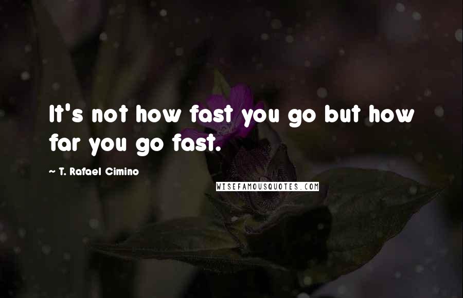 T. Rafael Cimino Quotes: It's not how fast you go but how far you go fast.