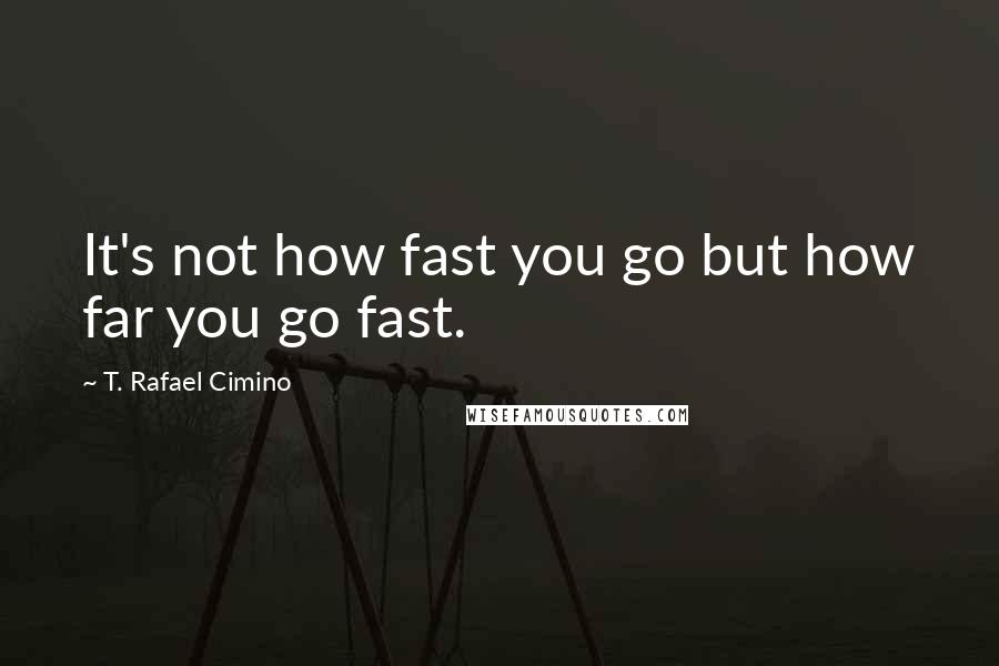T. Rafael Cimino Quotes: It's not how fast you go but how far you go fast.