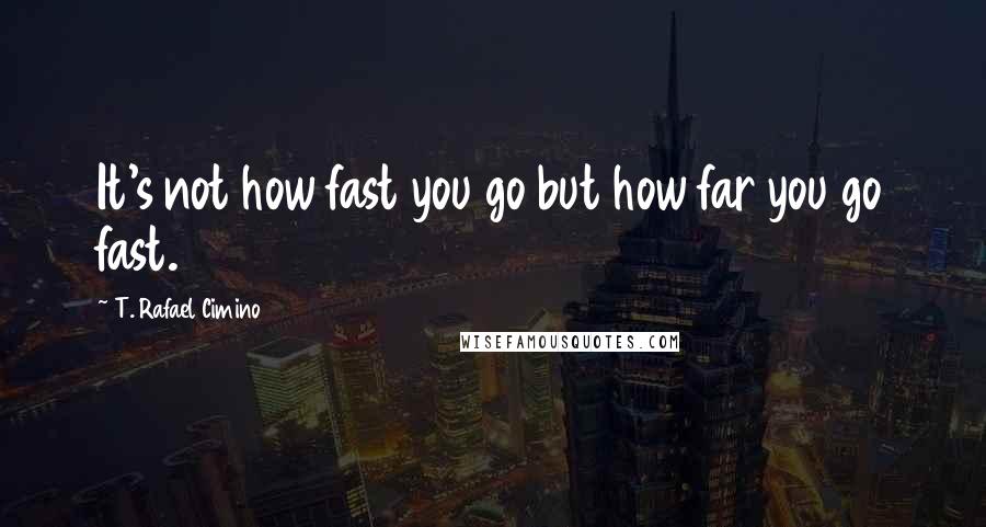 T. Rafael Cimino Quotes: It's not how fast you go but how far you go fast.