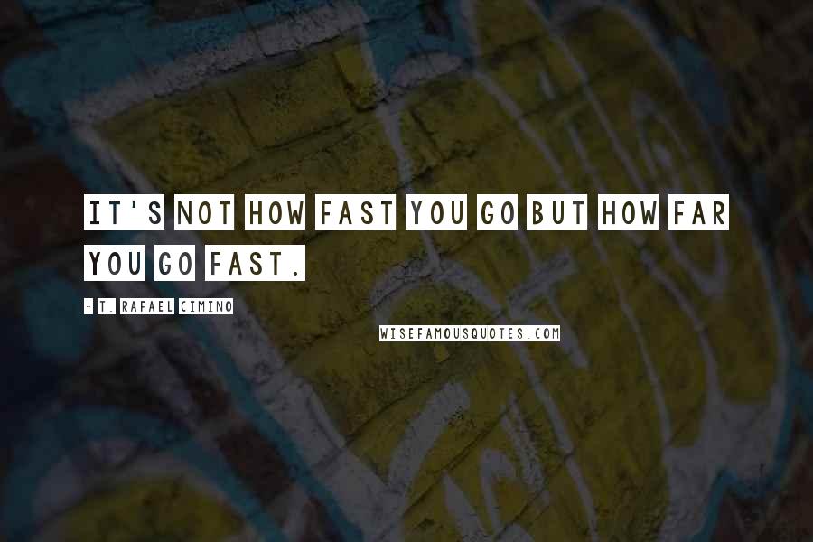 T. Rafael Cimino Quotes: It's not how fast you go but how far you go fast.