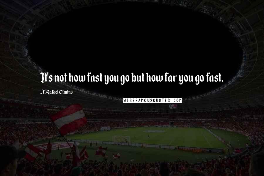 T. Rafael Cimino Quotes: It's not how fast you go but how far you go fast.