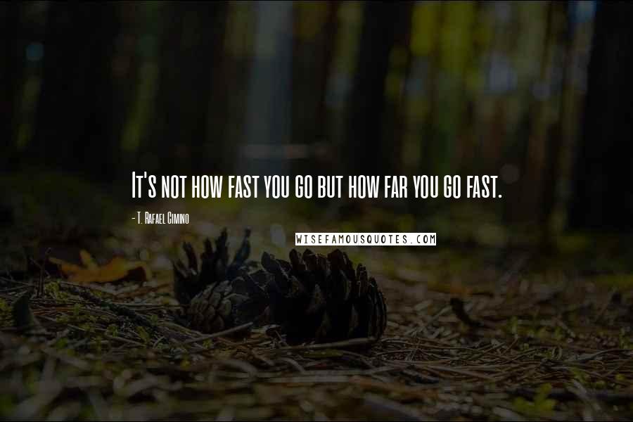 T. Rafael Cimino Quotes: It's not how fast you go but how far you go fast.