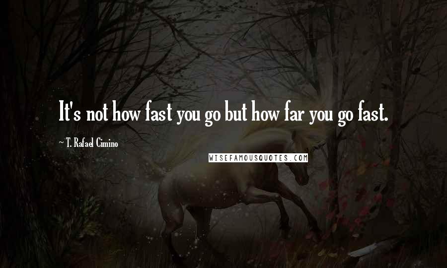 T. Rafael Cimino Quotes: It's not how fast you go but how far you go fast.