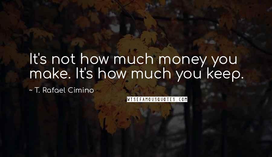 T. Rafael Cimino Quotes: It's not how much money you make. It's how much you keep.