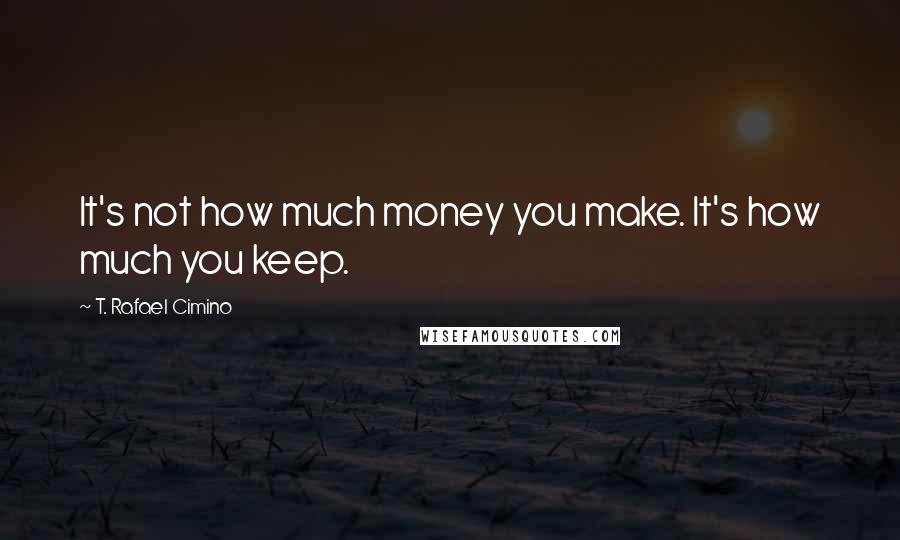 T. Rafael Cimino Quotes: It's not how much money you make. It's how much you keep.