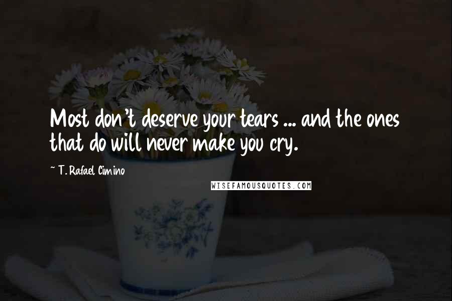 T. Rafael Cimino Quotes: Most don't deserve your tears ... and the ones that do will never make you cry.