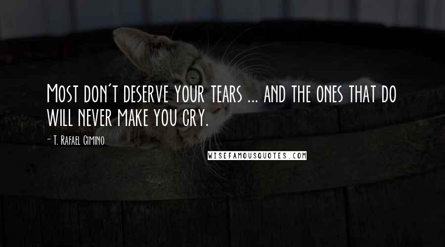T. Rafael Cimino Quotes: Most don't deserve your tears ... and the ones that do will never make you cry.