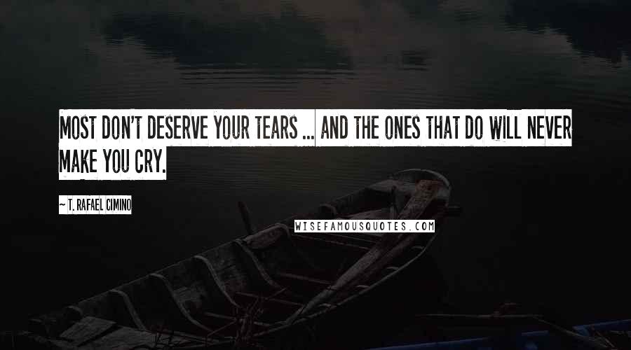 T. Rafael Cimino Quotes: Most don't deserve your tears ... and the ones that do will never make you cry.