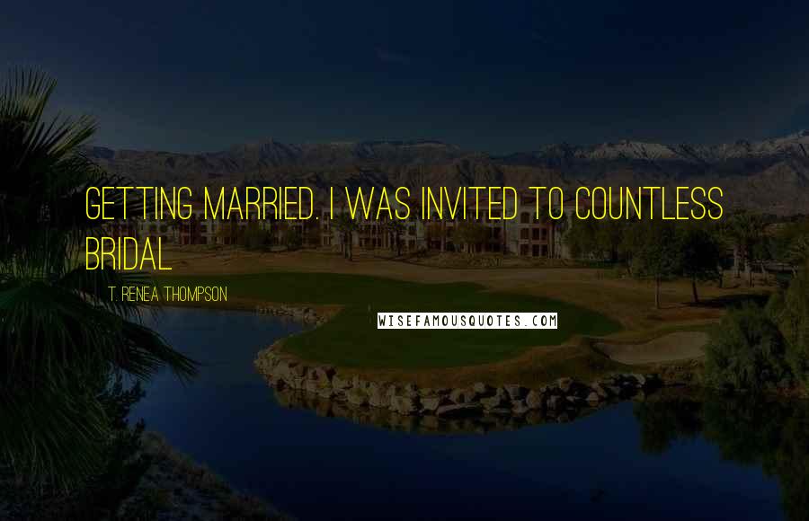 T. Renea Thompson Quotes: getting married. I was invited to countless bridal