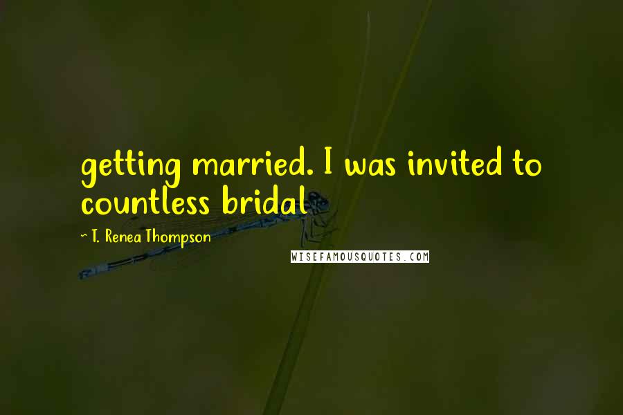 T. Renea Thompson Quotes: getting married. I was invited to countless bridal