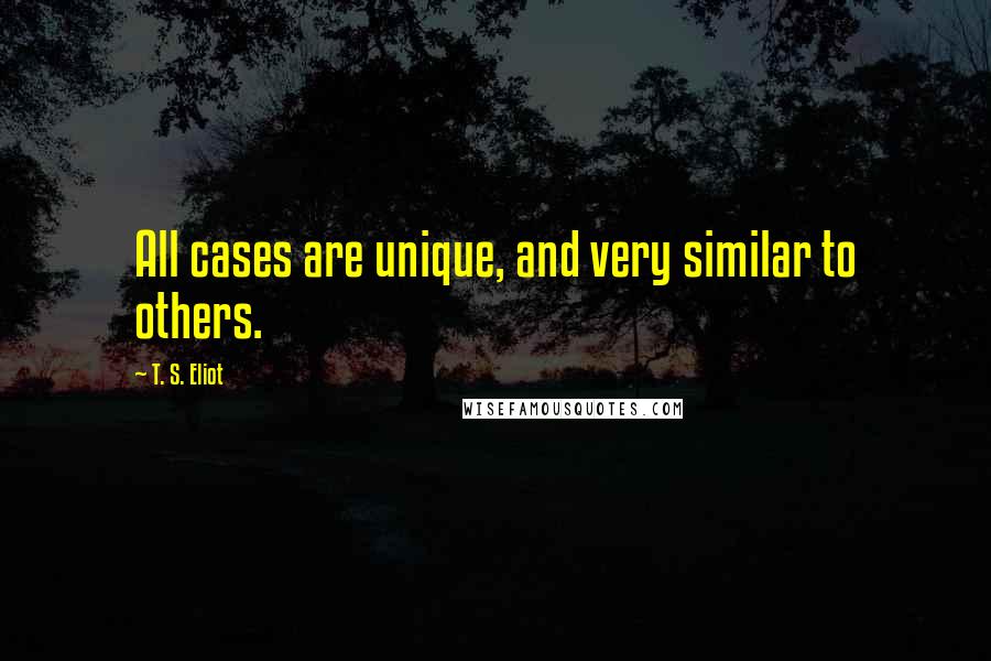 T. S. Eliot Quotes: All cases are unique, and very similar to others.