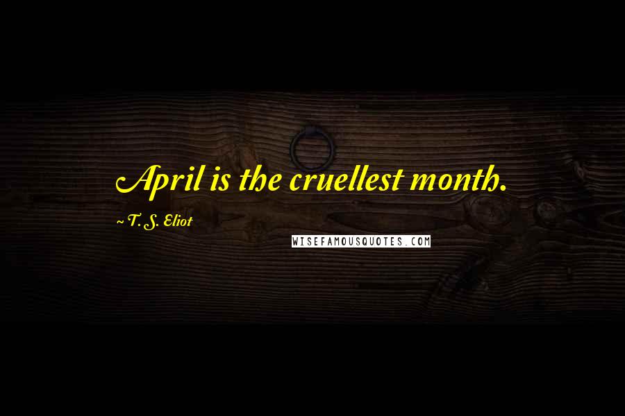 T. S. Eliot Quotes: April is the cruellest month.