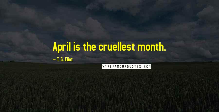 T. S. Eliot Quotes: April is the cruellest month.