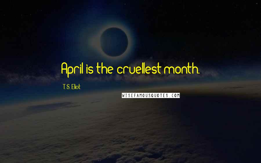 T. S. Eliot Quotes: April is the cruellest month.