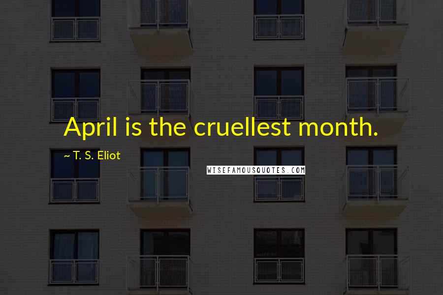 T. S. Eliot Quotes: April is the cruellest month.