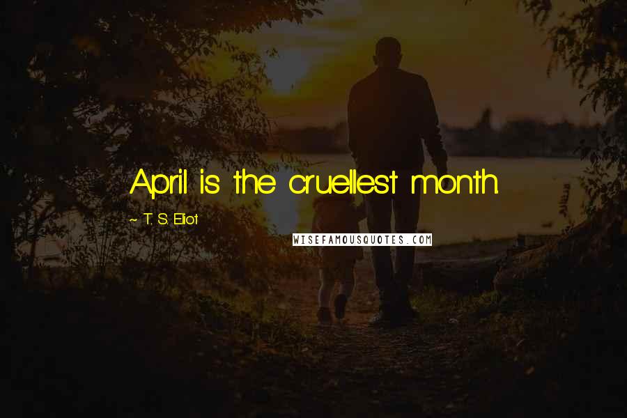 T. S. Eliot Quotes: April is the cruellest month.