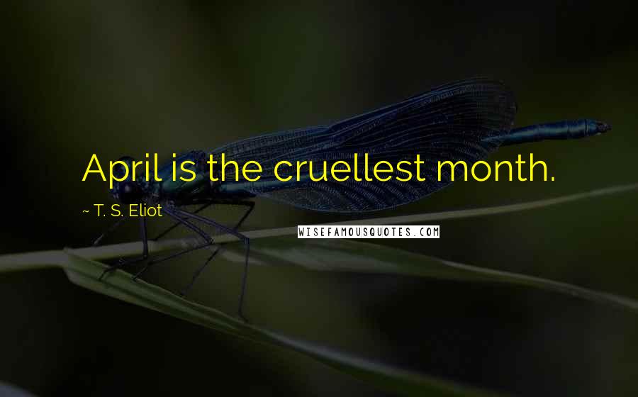 T. S. Eliot Quotes: April is the cruellest month.