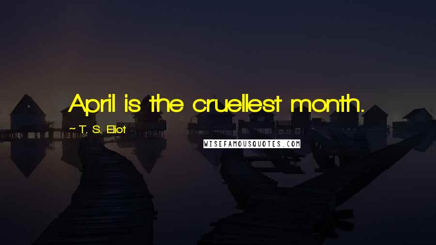 T. S. Eliot Quotes: April is the cruellest month.