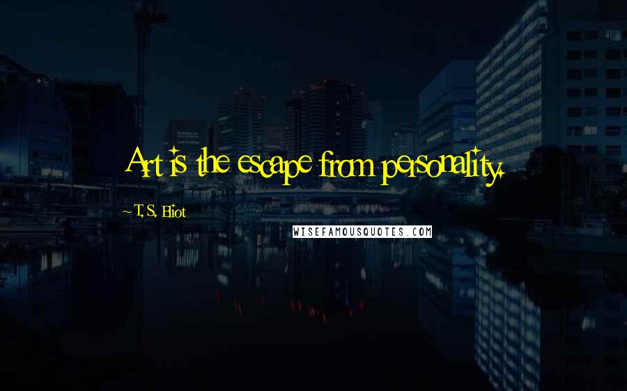 T. S. Eliot Quotes: Art is the escape from personality.