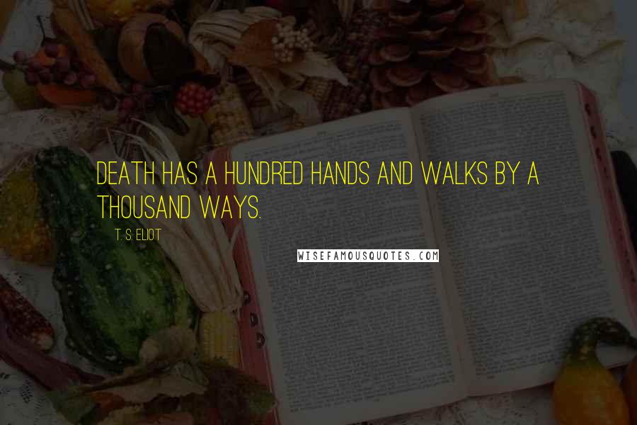 T. S. Eliot Quotes: Death has a hundred hands and walks by a thousand ways.