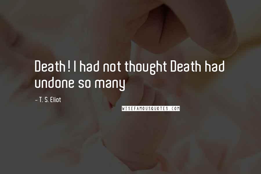 T. S. Eliot Quotes: Death! I had not thought Death had undone so many