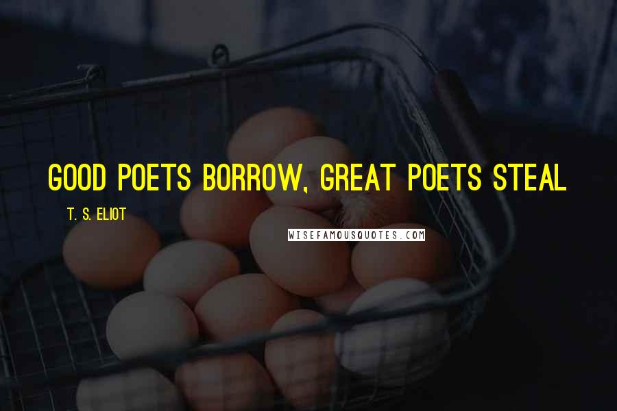 T. S. Eliot Quotes: Good poets borrow, great poets steal