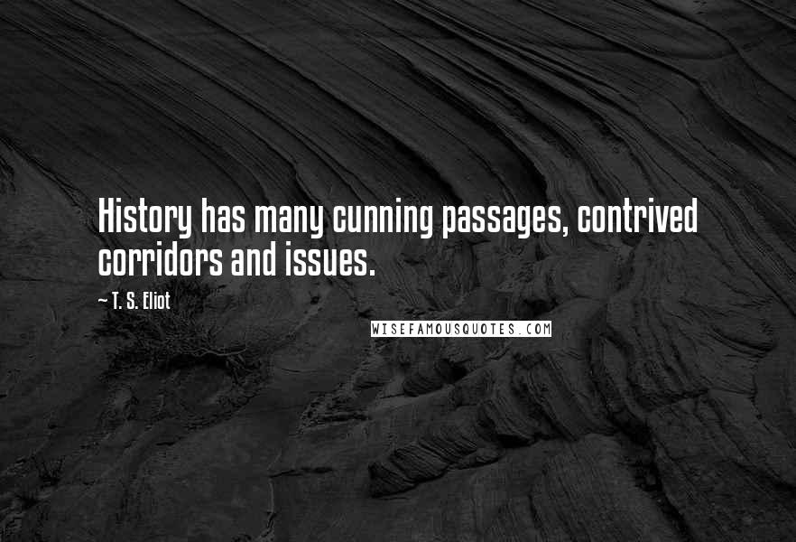 T. S. Eliot Quotes: History has many cunning passages, contrived corridors and issues.