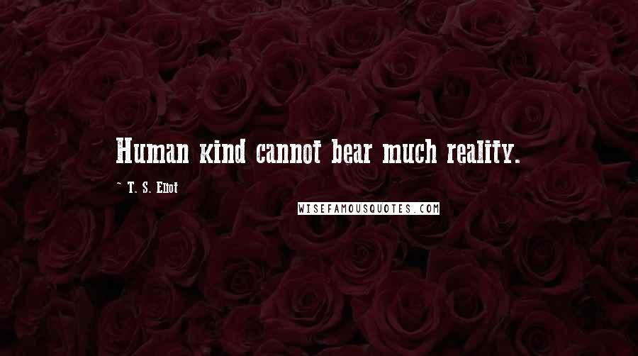 T. S. Eliot Quotes: Human kind cannot bear much reality.