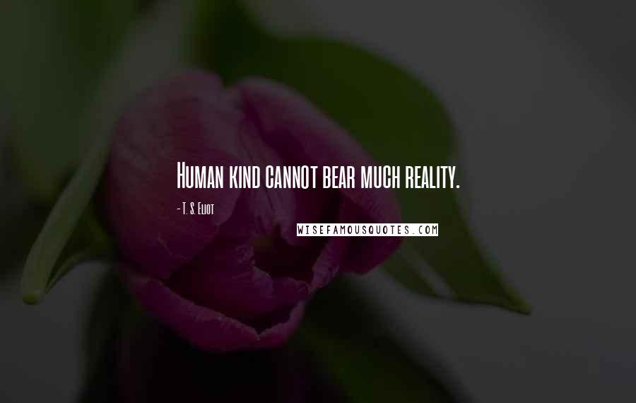 T. S. Eliot Quotes: Human kind cannot bear much reality.