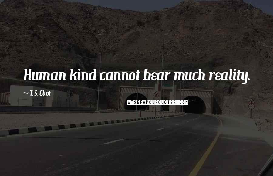 T. S. Eliot Quotes: Human kind cannot bear much reality.