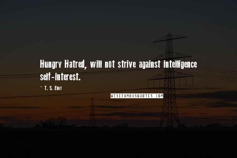 T. S. Eliot Quotes: Hungry Hatred, will not strive against intelligence self-interest.