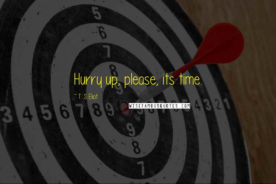 T. S. Eliot Quotes: Hurry up, please, its time.