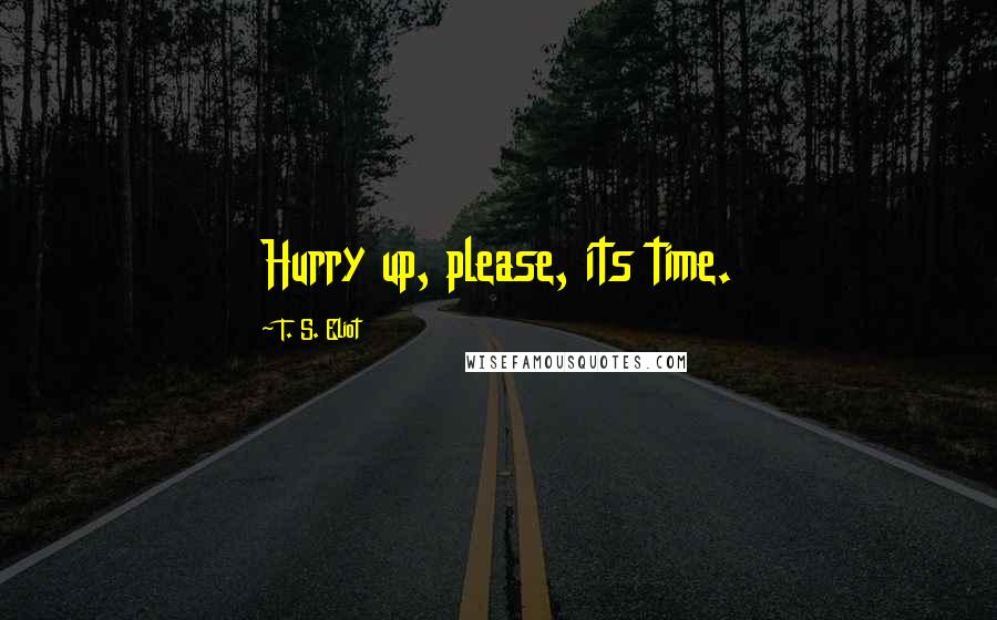 T. S. Eliot Quotes: Hurry up, please, its time.